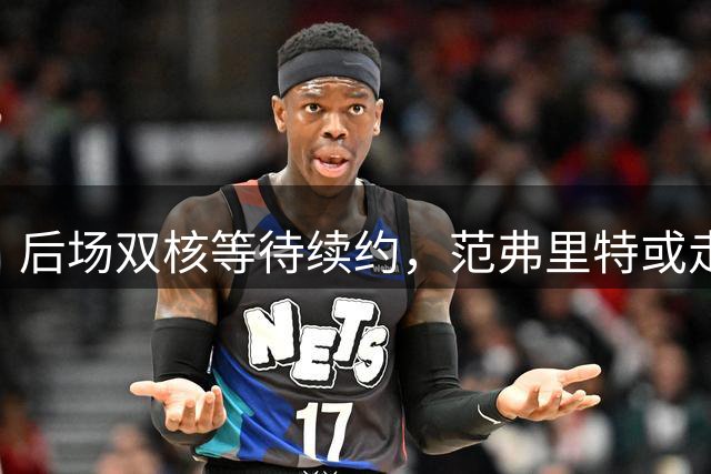 后场双核等待续约，范弗里特或走人？火箭3控卫急需空间，放弃1人迎刃而解